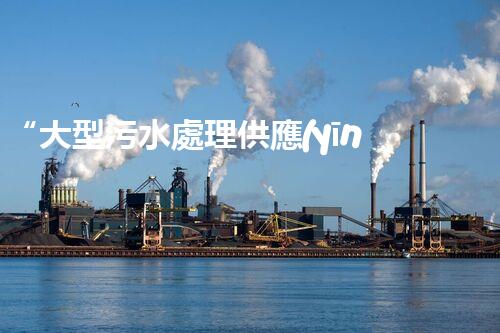 “大型污水處理供應(yīng)，綠色環(huán)保先鋒，助力清潔地球行動！”